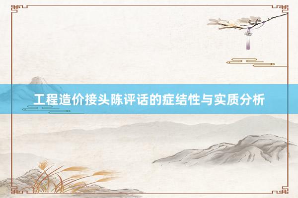 工程造价接头陈评话的症结性与实质分析